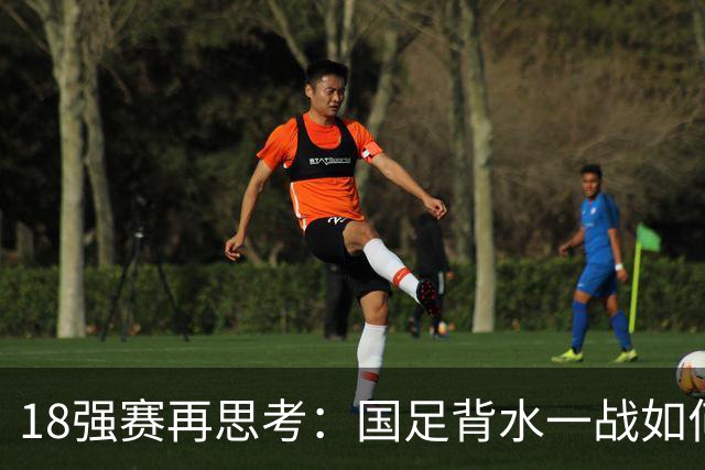 18强赛再思考：国足背水一战如何调整用人？